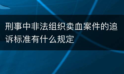 刑事中非法组织卖血案件的追诉标准有什么规定