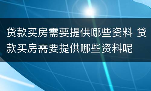 贷款买房需要提供哪些资料 贷款买房需要提供哪些资料呢