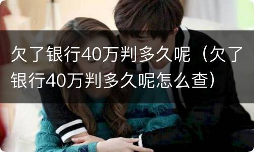 欠了银行40万判多久呢（欠了银行40万判多久呢怎么查）