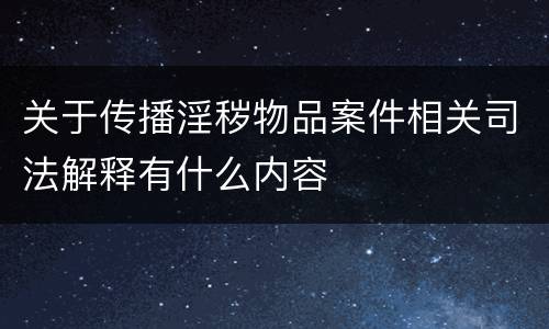 关于传播淫秽物品案件相关司法解释有什么内容