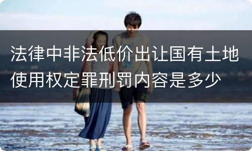 法律中非法低价出让国有土地使用权定罪刑罚内容是多少