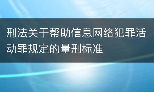 刑法关于帮助信息网络犯罪活动罪规定的量刑标准