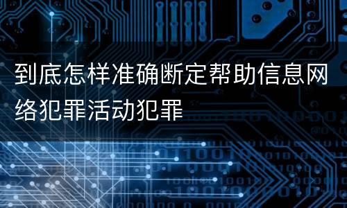 到底怎样准确断定帮助信息网络犯罪活动犯罪