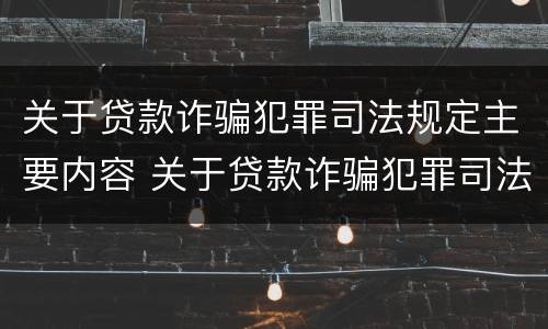 关于贷款诈骗犯罪司法规定主要内容 关于贷款诈骗犯罪司法规定主要内容是什么