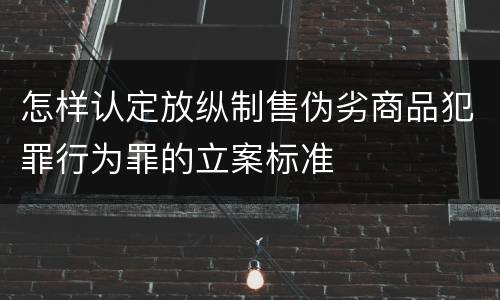 怎样认定放纵制售伪劣商品犯罪行为罪的立案标准