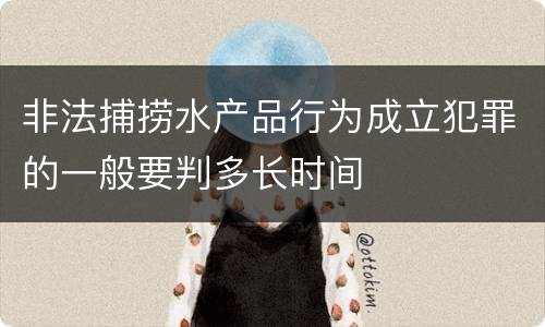 非法捕捞水产品行为成立犯罪的一般要判多长时间