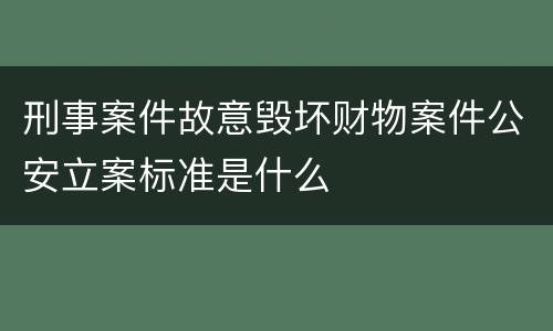刑事案件故意毁坏财物案件公安立案标准是什么