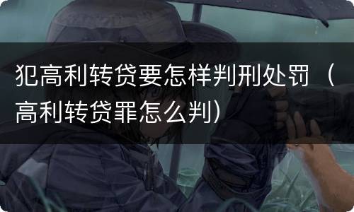 犯高利转贷要怎样判刑处罚（高利转贷罪怎么判）