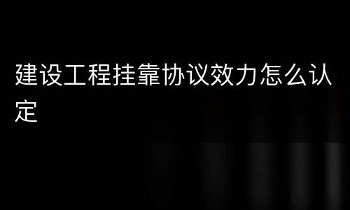 建设工程挂靠协议效力怎么认定