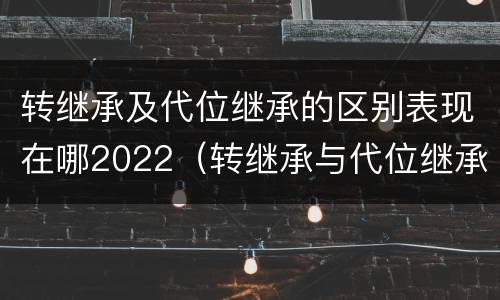 转继承及代位继承的区别表现在哪2022（转继承与代位继承的区别简述）