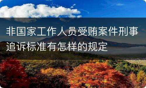 非国家工作人员受贿案件刑事追诉标准有怎样的规定