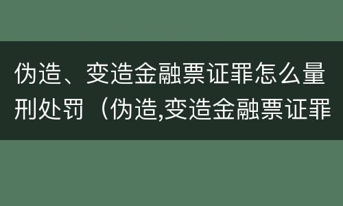 伪造、变造金融票证罪怎么量刑处罚（伪造,变造金融票证罪怎么量刑处罚案例）