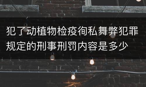 犯了动植物检疫徇私舞弊犯罪规定的刑事刑罚内容是多少