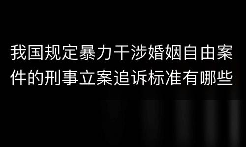 我国规定暴力干涉婚姻自由案件的刑事立案追诉标准有哪些