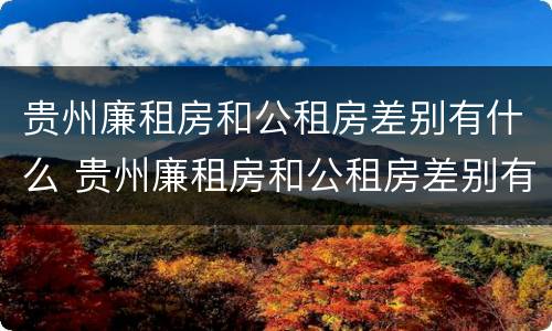 贵州廉租房和公租房差别有什么 贵州廉租房和公租房差别有什么影响