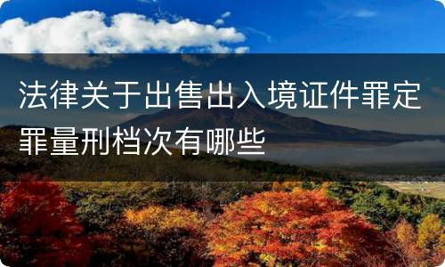 法律关于出售出入境证件罪定罪量刑档次有哪些