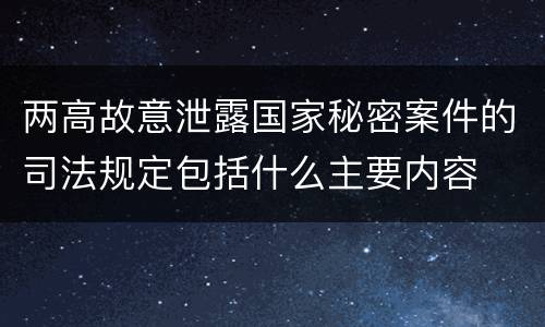 两高故意泄露国家秘密案件的司法规定包括什么主要内容