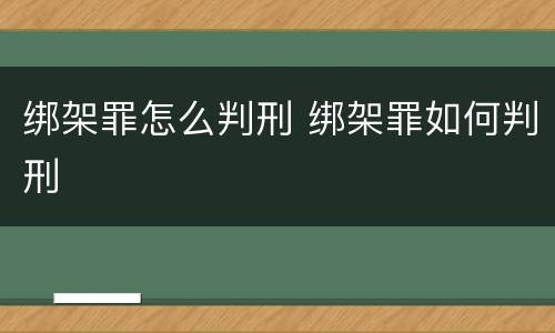 绑架罪怎么判刑 绑架罪如何判刑