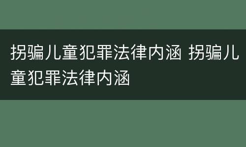 拐骗儿童犯罪法律内涵 拐骗儿童犯罪法律内涵