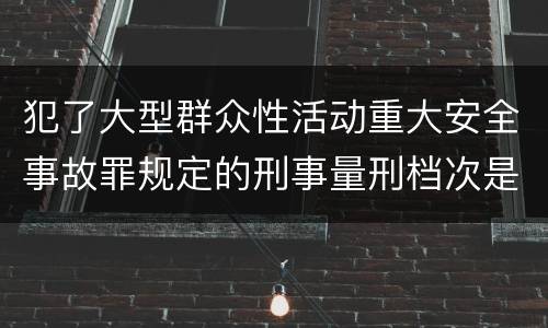 犯了大型群众性活动重大安全事故罪规定的刑事量刑档次是什么样的