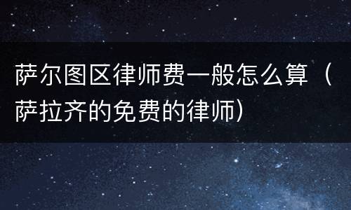萨尔图区律师费一般怎么算（萨拉齐的免费的律师）
