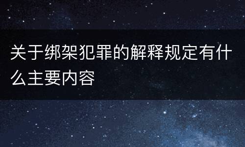 关于绑架犯罪的解释规定有什么主要内容