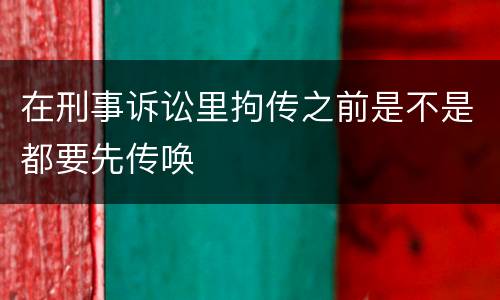 在刑事诉讼里拘传之前是不是都要先传唤