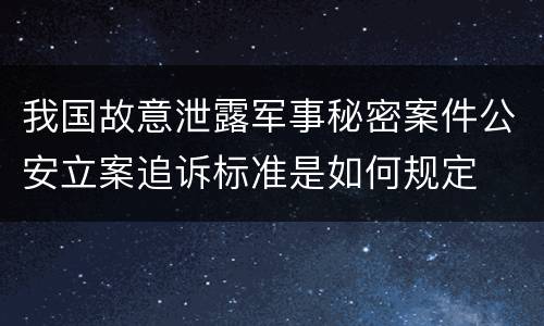 我国故意泄露军事秘密案件公安立案追诉标准是如何规定