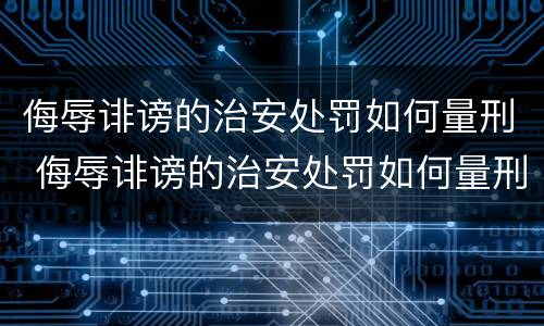 侮辱诽谤的治安处罚如何量刑 侮辱诽谤的治安处罚如何量刑呢