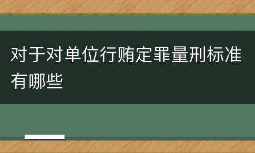 对于对单位行贿定罪量刑标准有哪些