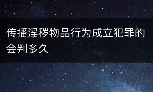 传播淫秽物品行为成立犯罪的会判多久