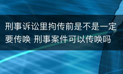 刑事诉讼里拘传前是不是一定要传唤 刑事案件可以传唤吗