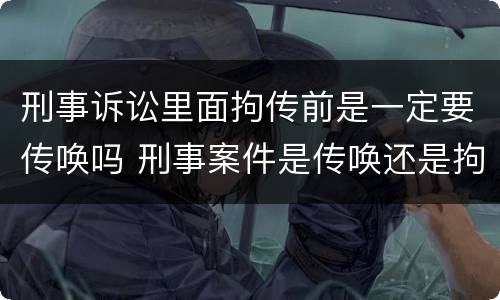 刑事诉讼里面拘传前是一定要传唤吗 刑事案件是传唤还是拘传