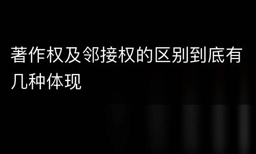著作权及邻接权的区别到底有几种体现