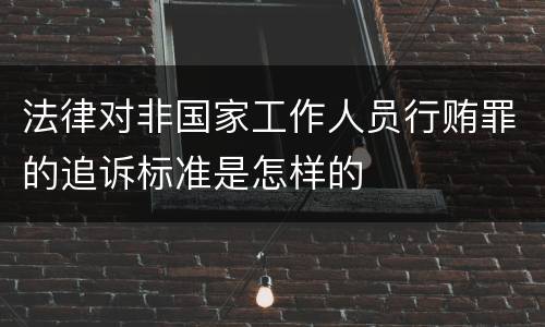 法律对非国家工作人员行贿罪的追诉标准是怎样的