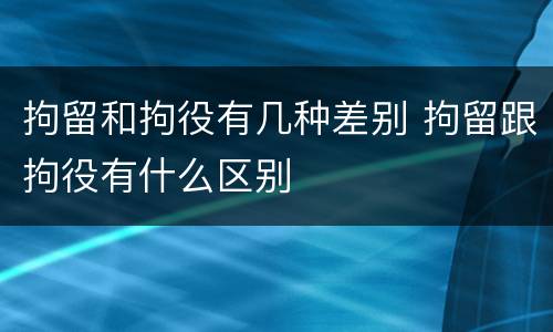 拘留和拘役有几种差别 拘留跟拘役有什么区别