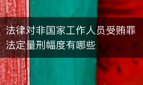 法律对非国家工作人员受贿罪法定量刑幅度有哪些