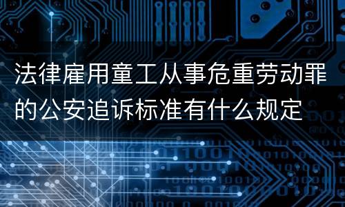 法律雇用童工从事危重劳动罪的公安追诉标准有什么规定