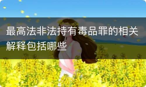 最高法非法持有毒品罪的相关解释包括哪些