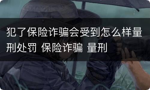 犯了保险诈骗会受到怎么样量刑处罚 保险诈骗 量刑