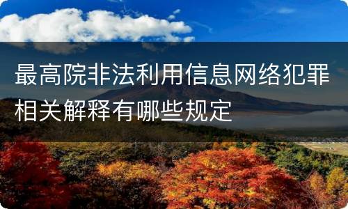 最高院非法利用信息网络犯罪相关解释有哪些规定