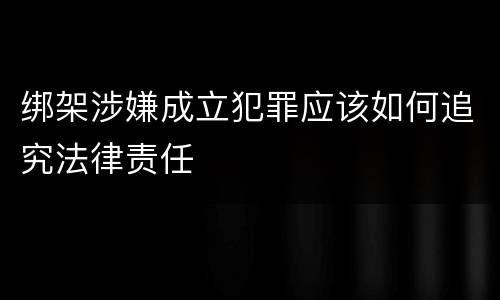 绑架涉嫌成立犯罪应该如何追究法律责任