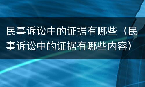 民事诉讼中的证据有哪些（民事诉讼中的证据有哪些内容）