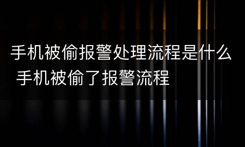 手机被偷报警处理流程是什么 手机被偷了报警流程
