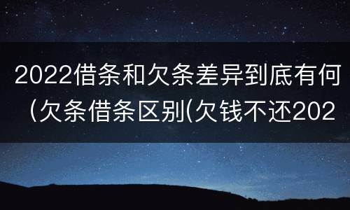 2022借条和欠条差异到底有何（欠条借条区别(欠钱不还2020年新规 - 法律之家）