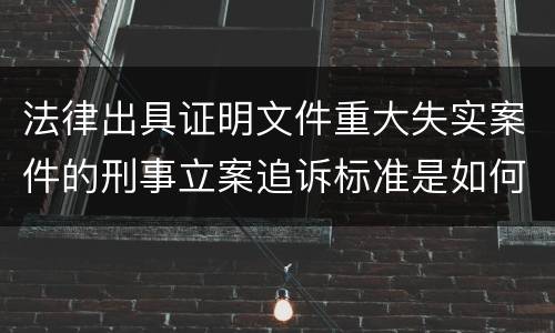 法律出具证明文件重大失实案件的刑事立案追诉标准是如何规定