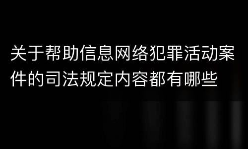 关于帮助信息网络犯罪活动案件的司法规定内容都有哪些