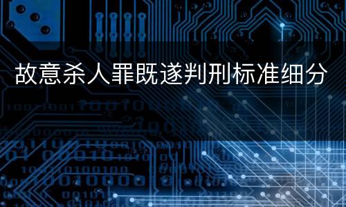 故意杀人罪既遂判刑标准细分