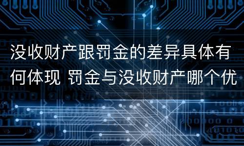 没收财产跟罚金的差异具体有何体现 罚金与没收财产哪个优先