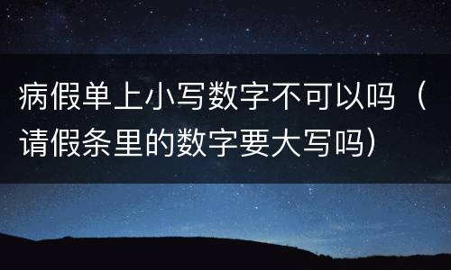 病假单上小写数字不可以吗（请假条里的数字要大写吗）